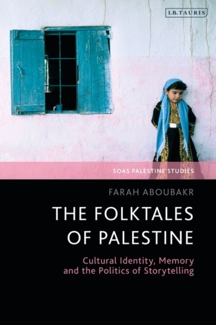 The Folktales of Palestine : Cultural Identity, Memory and the Politics of Storytelling