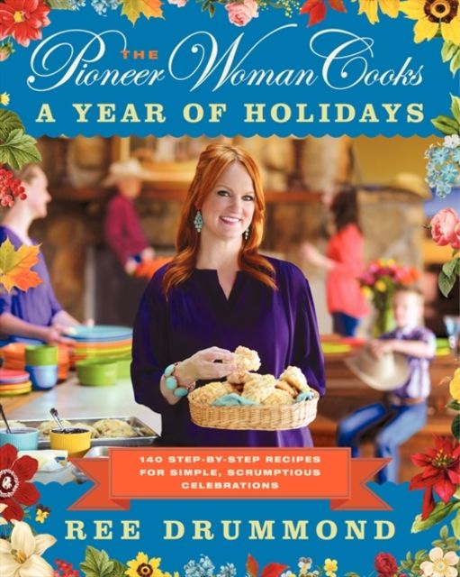 The Pioneer Woman Cooks—A Year of Holidays : 140 Step-by-Step Recipes for Simple, Scrumptious Celebrations