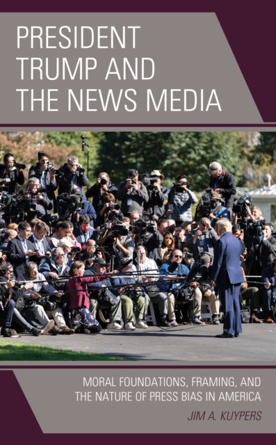 President Trump and the News Media : Moral Foundations, Framing, and the Nature of Press Bias in America