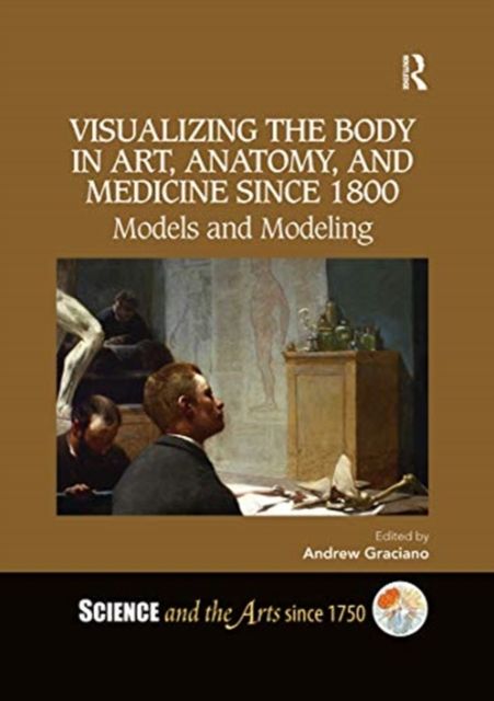 Visualizing the Body in Art, Anatomy, and Medicine since 1800 : Models and Modeling