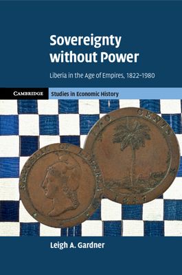 Sovereignty without Power : Liberia in the Age of Empires, 1822–1980