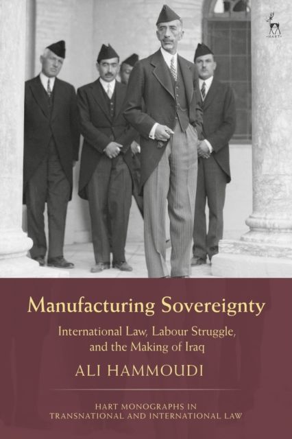 Manufacturing Sovereignty : International Law, Labour Struggle, and the Making of Iraq