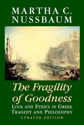 The Fragility of Goodness : Luck and Ethics in Greek Tragedy and Philosophy