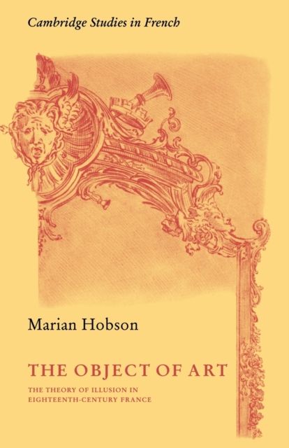 The Object of Art : The Theory of Illusion in Eighteenth-Century France