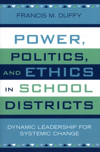 Power, Politics, and Ethics in School Districts : Dynamic Leadership for Systemic Change