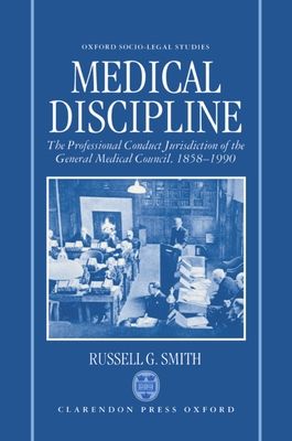 Medical Discipline : The Professional Conduct Jurisdiction of the General Medical Council, 1858-1990