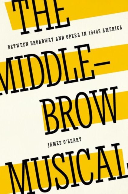 The Middlebrow Musical : Between Broadway and Opera in 1940s America