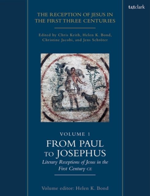 The Reception of Jesus in the First Three Centuries: Volume 1 : From Paul to Josephus: Literary Receptions of Jesus in the First Century CE