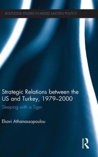 Strategic Relations Between the US and Turkey 1979-2000 : Sleeping with a Tiger