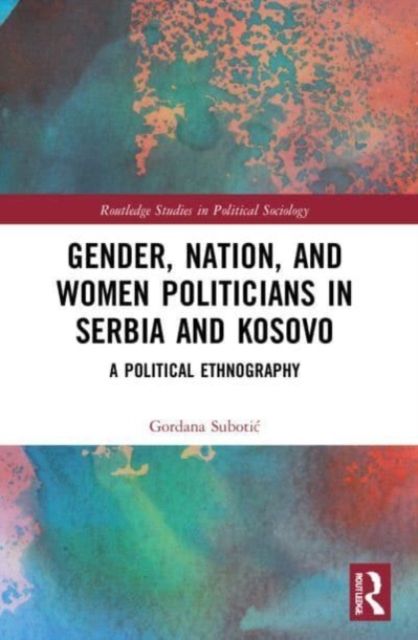 Gender, Nation and Women Politicians in Serbia and Kosovo : A Political Ethnography