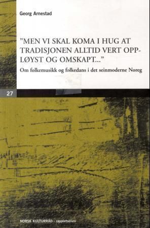 Men vi skal koma i hug at tradisjonen alltid vert oppløyst og omskapt : om folkemusikk og folkedans i det seinmoderne Noreg