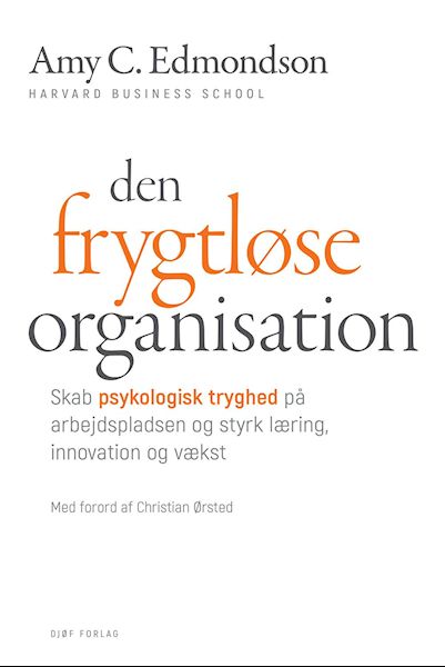 Den frygtløse organisation : skab psykologisk tryghed på arbejdspladsen og styrk læring, innovation og vækst