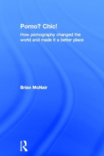Porno? Chic! : how pornography changed the world and made it a better place