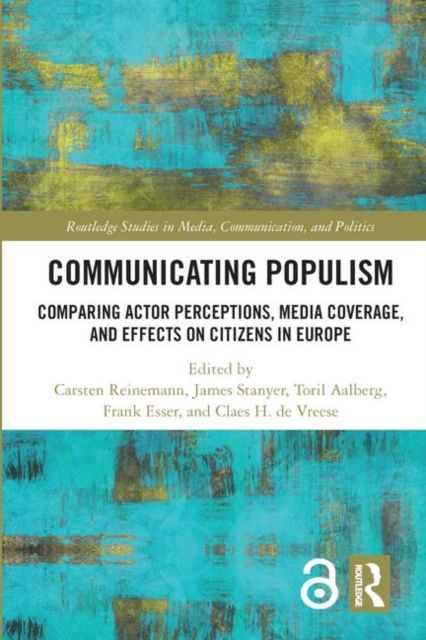 Communicating Populism : Comparing Actor Perceptions, Media Coverage, and Effects on Citizens in Europe