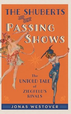 The Shuberts and Their Passing Shows : The Untold Tale of Ziegfeld's Rivals
