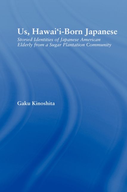 Us, Hawai'i-born Japanese : Storied Identities of Japanese American Elderly from a Sugar Plantation Community