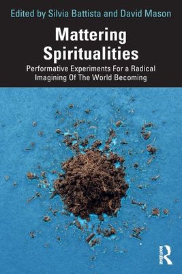 Mattering Spiritualities : Performative Experiments for a Radical Imagining of the World Becoming