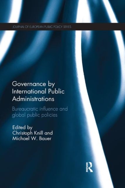 Governance by International Public Administrations : Bureaucratic Influence and Global Public Policies