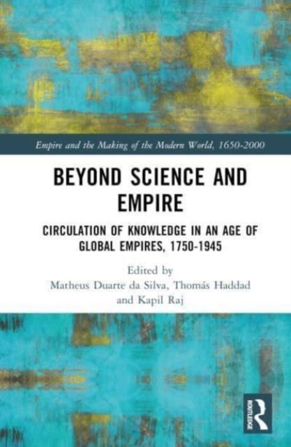 Beyond Science and Empire : Circulation of Knowledge in an Age of Global Empires, 1750–1945