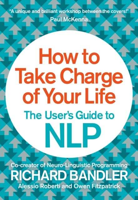 How to Take Charge of Your Life : The User’s Guide to NLP
