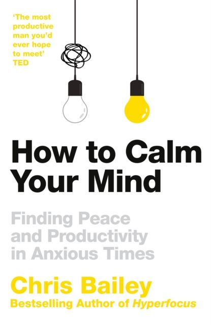 How to calm your mind : finding peace and productivity in anxious times