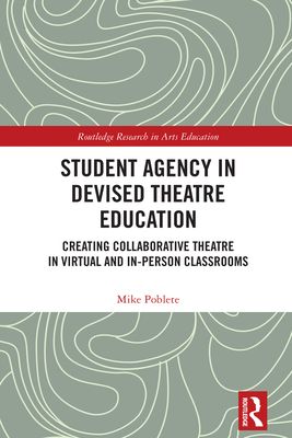 Student Agency in Devised Theatre Education : Creating Collaborative Theatre in Virtual and In-Person Classrooms