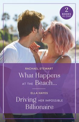 What Happens At The Beach… / Driving Her Impossible Billionaire : What Happens at the Beach… / Driving Her Impossible Billionaire