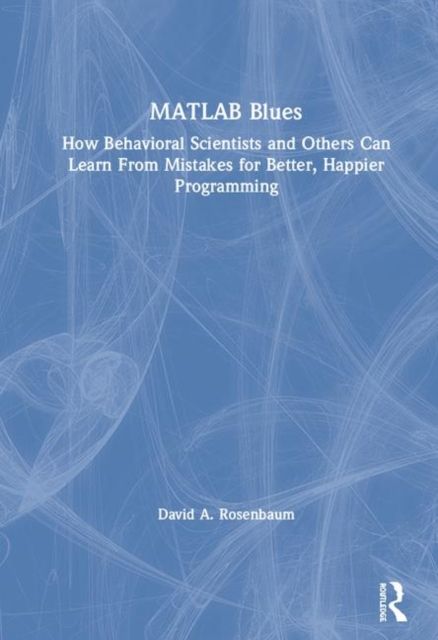 MATLAB Blues : How Behavioral Scientists and Others Can Learn From Mistakes for Better, Happier Programming