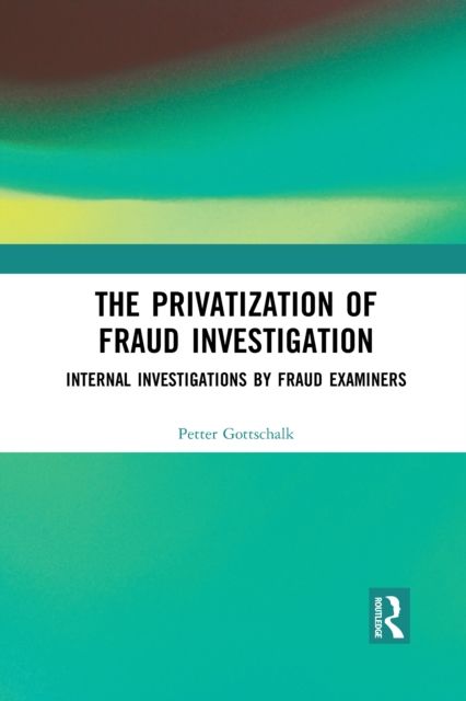 The Privatization of Fraud Investigation : Internal Investigations by Fraud Examiners