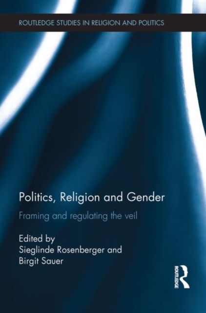 Politics, Religion and Gender : Framing and Regulating the Veil