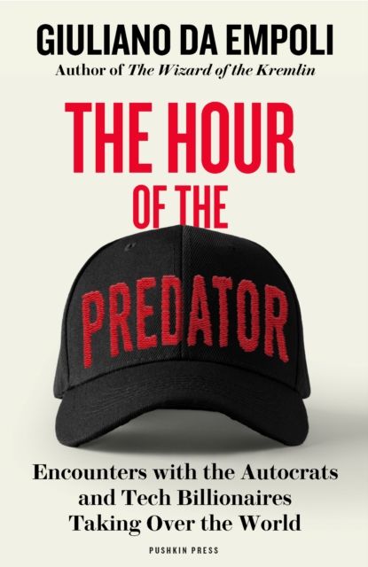 The Hour of the Predator : Encounters with the Autocrats and Tech Billionaires Taking Over the World