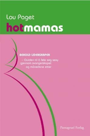 Hot mamas : behold lidenskapen! : guiden til å føle seg sexy gjennom svangerskapet og månedene etter