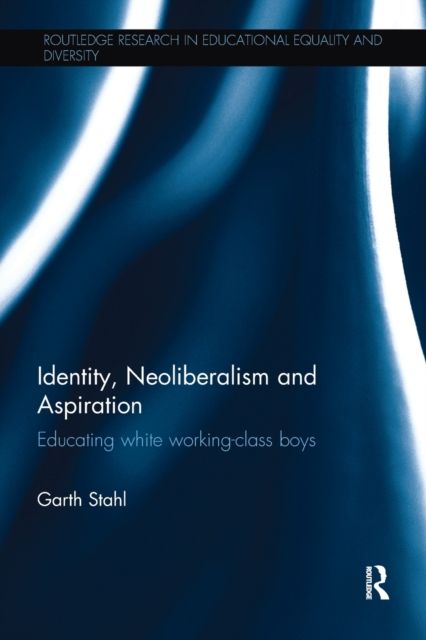 Identity, Neoliberalism and Aspiration : Educating white working-class boys