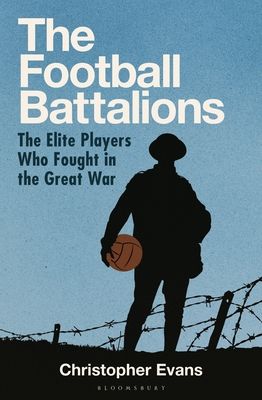 The Football Battalions : The Elite Footballers Who Fought in the Great War