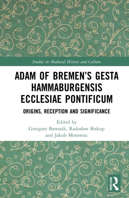 Adam of Bremen’s Gesta Hammaburgensis Ecclesiae Pontificum : Origins, Reception and Significance
