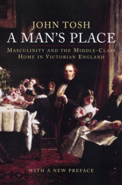 A Man's Place : Masculinity and the Middle-Class Home in Victorian England