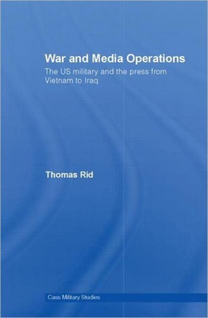War and Media Operations : The US Military and the Press from Vietnam to Iraq