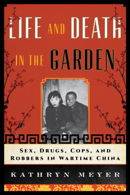 Life and Death in the Garden : Sex, Drugs, Cops, and Robbers in Wartime China