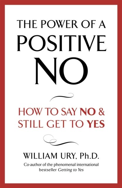 The Power of A Positive No : The life-changing book from the internationally bestselling author of Getting to Yes