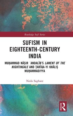 Sufism in Eighteenth-Century India : Muhammad Nasir ?Andalib’s Lament of the Nightingale and Tariqa-yi Khalis Muhammadiyya