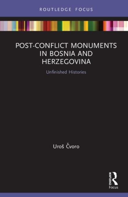 Post-Conflict Monuments in Bosnia and Herzegovina : Unfinished Histories