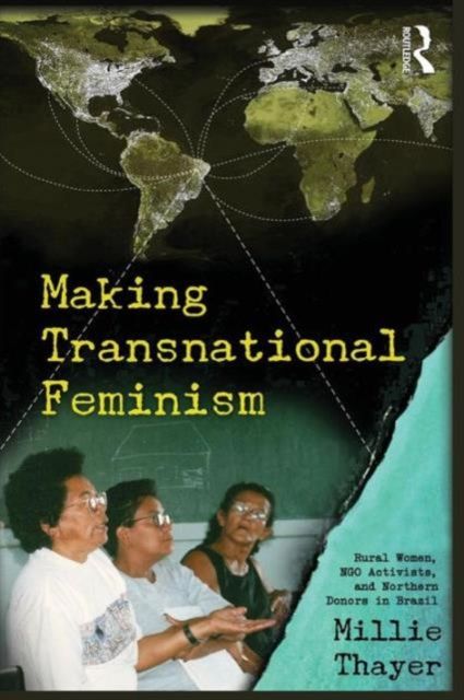 Making Transnational Feminism : Rural Women, NGO Activists, and Northern Donors in Brazil