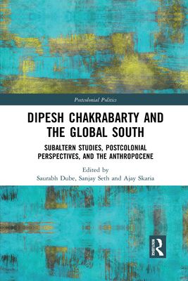 Dipesh Chakrabarty and the Global South : Subaltern Studies, Postcolonial Perspectives, and the Anthropocene