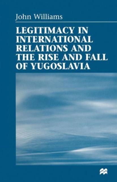 Legitimacy in International Relations and the Rise and Fall of Yugoslavia