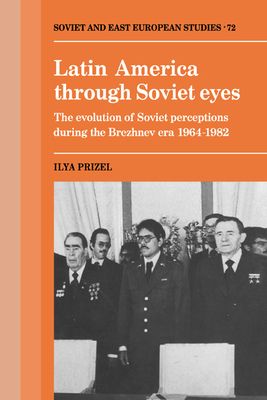 Latin America through Soviet Eyes : The Evolution of Soviet Perceptions during the Brezhnev Era 1964–1982