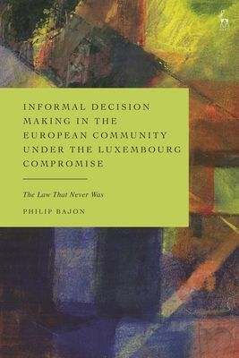 Informal Decision Making in the European Community under the Luxembourg Compromise : The Law That Never Was