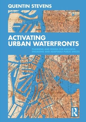 Activating Urban Waterfronts : Planning and Design for Inclusive, Engaging and Adaptable Public Spaces