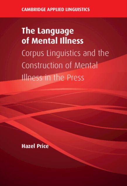 The Language of Mental Illness : Corpus Linguistics and the Construction of Mental Illness in the Press