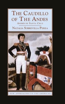 The Caudillo of the Andes : Andres de Santa Cruz