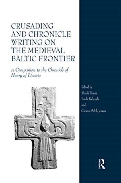 Crusading and Chronicle Writing on the Medieval Baltic Frontier : A Companion to the Chronicle of Henry of Livonia